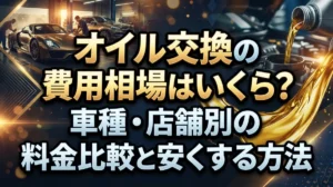 オイル交換の費用相場はいくら？車種・店舗別の料金比較と安くする方法