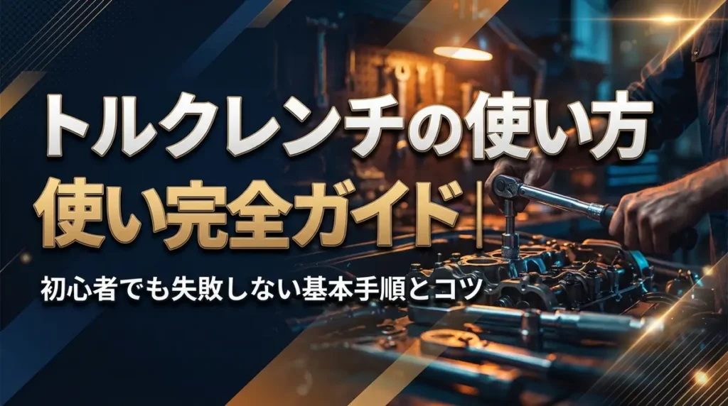 トルクレンチの使い方完全ガイド｜初心者でも失敗しない基本手順とコツ