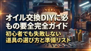 オイル交換DIYに必要なもの完全ガイド｜初心者でも失敗しない道具の選び方と準備リスト