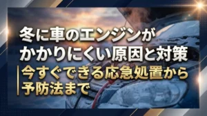冬に車のエンジンがかかりにくい原因と対策｜今すぐできる応急処置から予防法まで