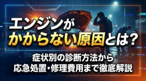 エンジンがかからない原因とは？症状別の診断方法から応急処置・修理費用まで徹底解説